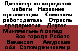 Дизайнер по корпусной мебели › Название организации ­ Компания-работодатель › Отрасль предприятия ­ Другое › Минимальный оклад ­ 40 000 - Все города Работа » Вакансии   . Амурская обл.,Селемджинский р-н